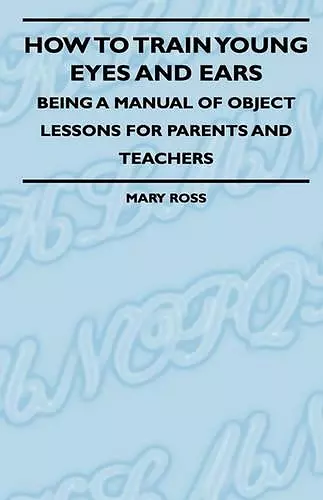 How To Train Young Eyes And Ears - Being A Manual Of Object Lessons For Parents And Teachers cover