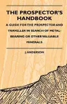 The Prospector's Handbook - A Guide For The Prospector And Traveller In Search Of Metal-Bearing Or Other Valuable Minerals cover