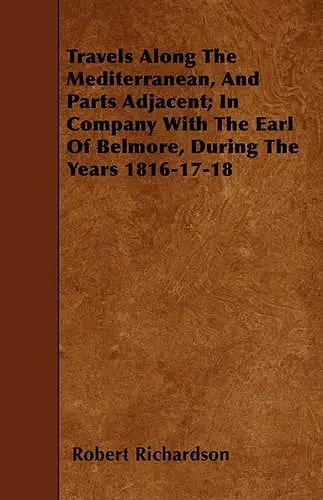 Travels Along The Mediterranean, And Parts Adjacent; In Company With The Earl Of Belmore, During The Years 1816-17-18 cover