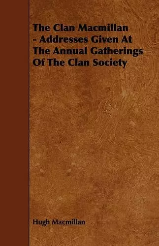 The Clan Macmillan - Addresses Given At The Annual Gatherings Of The Clan Society cover