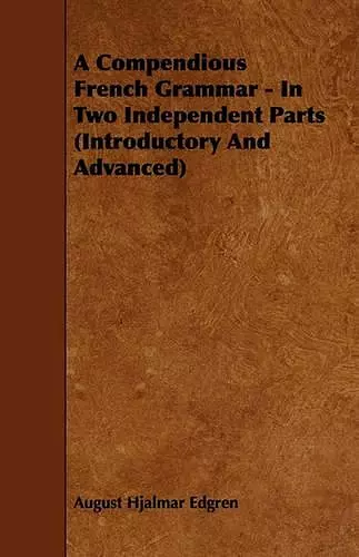 A Compendious French Grammar - In Two Independent Parts (Introductory And Advanced) cover