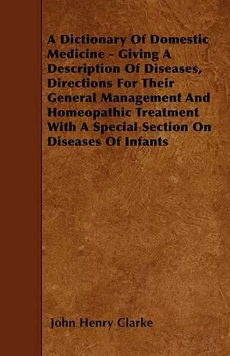 A Dictionary Of Domestic Medicine - Giving A Description Of Diseases, Directions For Their General Management And Homeopathic Treatment With A Special Section On Diseases Of Infants cover