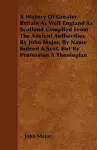 A History Of Greater Britain As Well England As Scotland Compiled From The Ancient Authorities By John Major, By Name Indeed A Scot, But By Profession A Theologian cover