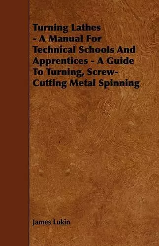 Turning Lathes - A Manual For Technical Schools And Apprentices - A Guide To Turning, Screw-Cutting Metal Spinning cover