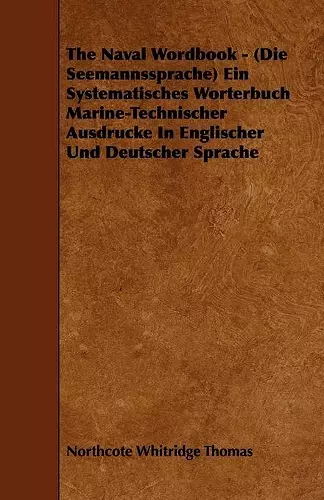 The Naval Wordbook - (Die Seemannssprache) Ein Systematisches Worterbuch Marine-Technischer Ausdrucke In Englischer Und Deutscher Sprache cover