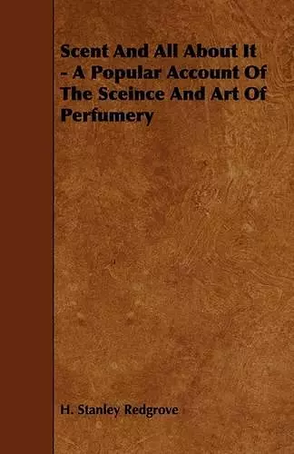 Scent And All About It - A Popular Account Of The Sceince And Art Of Perfumery cover