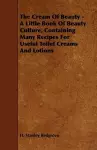 The Cream Of Beauty - A Little Book Of Beauty Culture, Containing Many Recipes For Useful Toilet Creams And Lotions cover