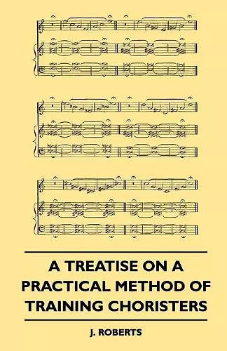 A Treatise On A Practical Method Of Training Choristers cover