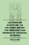 Lectures On Sculpture - As Delivered Before The President And Members Of The Royal Academy cover