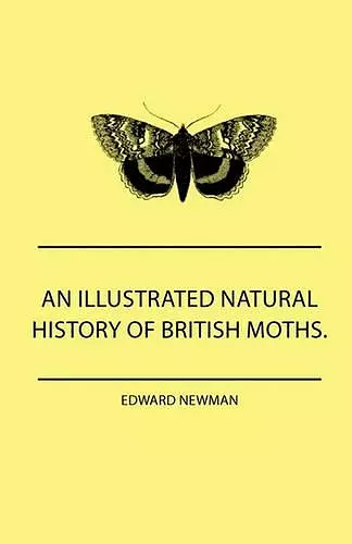 An Illustrated Natural History Of British Moths. With Life-Size Figures From Nature Of Each Species, And Of The More Striking Varieties - Also, Full Descriptions Of Both The Perfect Insect And The Caterpillar, Together With Dates Of Appearance, And Loca... cover