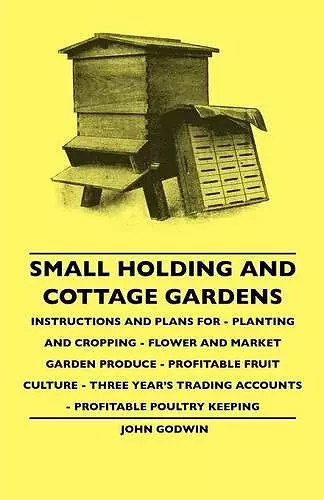 Small Holding And Cottage Gardens - Instructions And Plans For - Planting And Cropping - Flower And Market Garden Produce - Profitable Fruit Culture - Three Year's Trading Accounts - Profitable Poultry Keeping cover