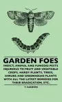 Garden Foes - Insect, Animal And Fungoid Pests Injurious To Fruit And Vegetable Crops, Hardy Plants, Trees, Shrubs And Greenhouse Plants With All The Latest Remedies For Their Eradication, Etc. cover