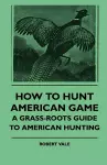 How To Hunt American Game - A Grass-roots Guide To American Hunting cover