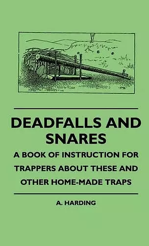 Deadfalls And Snares - A Book Of Instruction For Trappers About These And Other Home-Made Traps cover