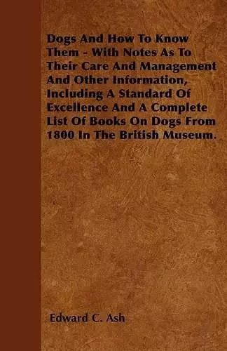 Dogs And How To Know Them - With Notes As To Their Care And Management And Other Information, Including A Standard Of Excellence And A Complete List Of Books On Dogs From 1800 In The British Museum. cover