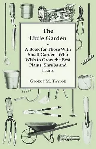 The Little Garden - A Book For Those With Small Gardens Who Wish To Grow The Best Plants, Shrubs And Fruits cover