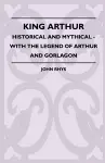 King Arthur - Historical And Mythical - With The Legend Of Arthur And Gorlagon cover