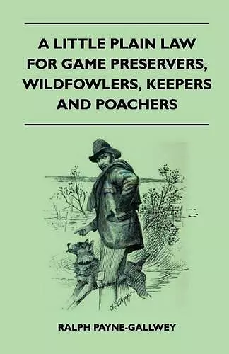 A Little Plain Law For Game Preservers, Wildfowlers, Keepers And Poachers cover