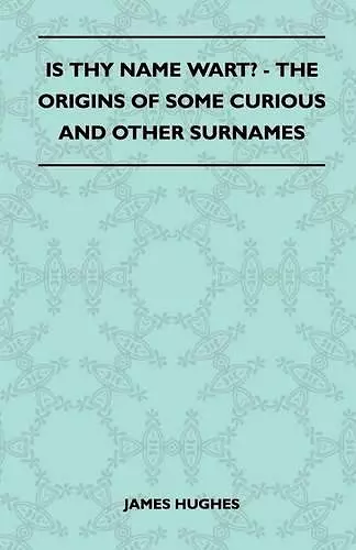 Is Thy Name Wart? - The Origins Of Some Curious And Other Surnames cover