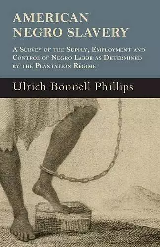 American Negro Slavery - A Survey Of The Supply, Employment And Control Of Negro Labor As Determined By The Plantation Regime cover