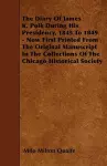 The Diary Of James K. Polk During His Presidency, 1845 To 1849 - Now First Printed From The Original Manuscript In The Collections Of The Chicago Historical Society cover