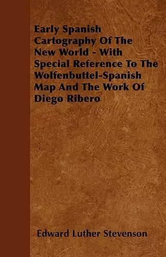 Early Spanish Cartography Of The New World - With Special Reference To The Wolfenbuttel-Spanish Map And The Work Of Diego Ribero cover