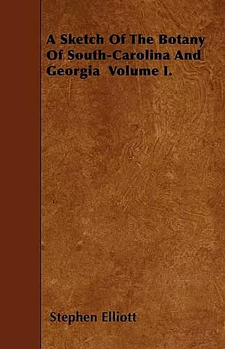A Sketch Of The Botany Of South-Carolina And Georgia Volume I. cover
