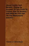 About Ceylon And Borneo - Being An Account Of Two Visits To Ceylon, One To Borneo, And How We Fell Out On Our Homeward Journey cover