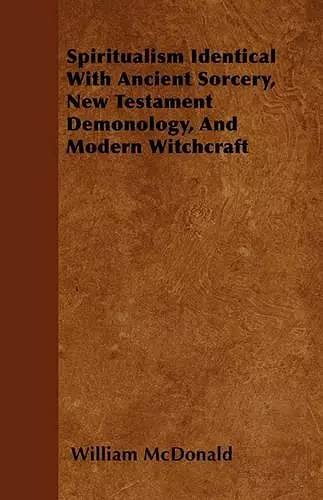 Spiritualism Identical With Ancient Sorcery, New Testament Demonology, And Modern Witchcraft cover