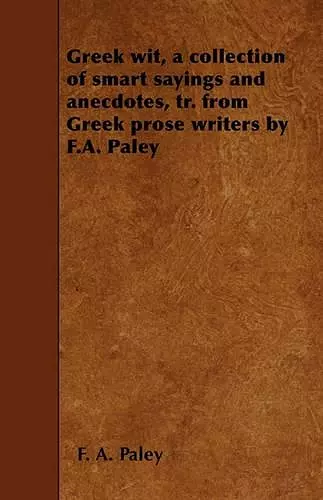 Greek Wit, a Collection of Smart Sayings and Anecdotes, Tr. from Greek Prose Writers by F.A. Paley cover