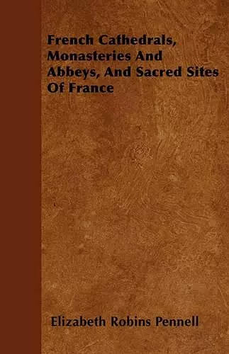 French Cathedrals, Monasteries And Abbeys, And Sacred Sites Of France cover