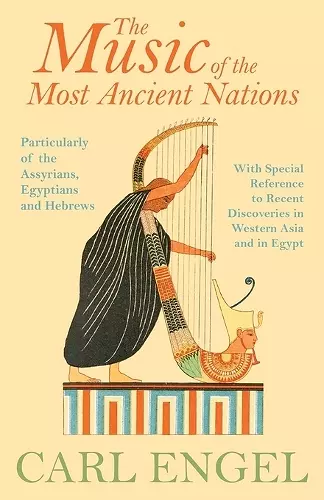 The Music Of The Most Ancient Nations - Particularly Of The Assyrians, Egyptians And Hebrews; With Special Reference To Recent Discoveries In Western Asia And In Egypt cover