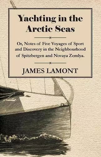 Yachting In The Arctic Seas - Or, Notes Of Five Voyages Of Sport And Discovery In the Neighbourhood Of Spitzbergen And Novaya Zemlya. cover