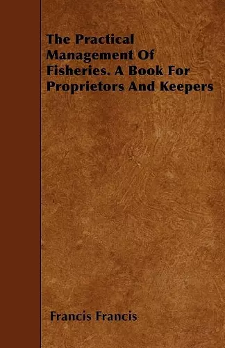 The Practical Management Of Fisheries. A Book For Proprietors And Keepers cover