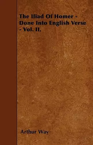 The Iliad Of Homer - Done Into English Verse - Vol. II. cover