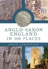 Anglo-Saxon England In 100 Places cover