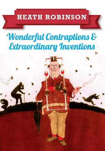 Heath Robinson: Wonderful Contraptions and Extraordinary Inventions cover
