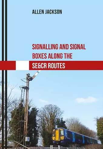 Signalling and Signal Boxes Along the SE&CR Routes cover