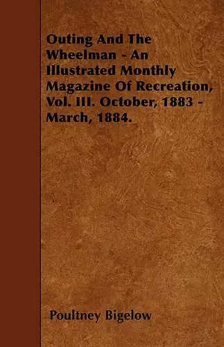 Outing And The Wheelman - An Illustrated Monthly Magazine Of Recreation, Vol. III. October, 1883 - March, 1884. cover