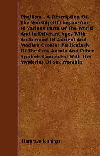 Phallism - A Description Of The Worship Of Lingam-Yoni In Various Parts Of The World And In Differant Ages With An Account Of Ancient And Modern Crosses Particularly Of The Crux Ansata And Other Symbols Connected With The Mysteries Of Sex Worship cover