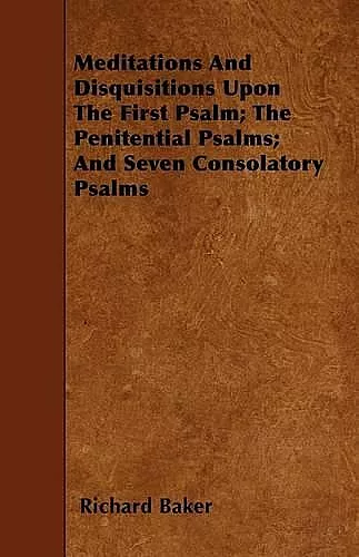 Meditations And Disquisitions Upon The First Psalm; The Penitential Psalms; And Seven Consolatory Psalms cover
