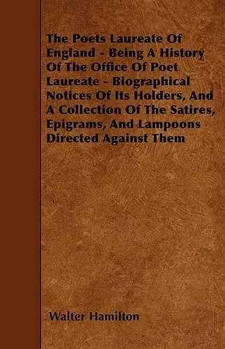 The Poets Laureate Of England - Being A History Of The Office Of Poet Laureate - Biographical Notices Of Its Holders, And A Collection Of The Satires, Epigrams, And Lampoons Directed Against Them cover