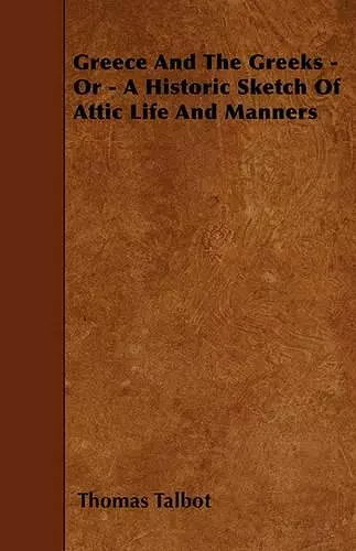 Greece And The Greeks - Or - A Historic Sketch Of Attic Life And Manners cover