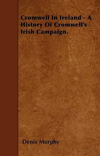 Cromwell In Ireland - A History Of Cromwell's Irish Campaign. cover