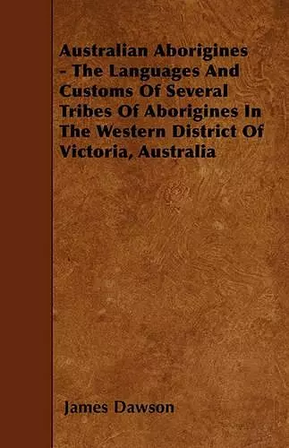 Australian Aborigines - The Languages And Customs Of Several Tribes Of Aborigines In The Western District Of Victoria, Australia cover