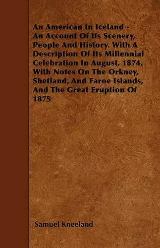 An American In Iceland - An Account Of Its Scenery, People And History. With A Description Of Its Millennial Celebration In August, 1874, With Notes On The Orkney, Shetland, And Faroe Islands, And The Great Eruption Of 1875 cover