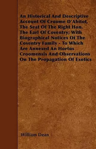 An Historical And Descriptive Account Of Croome D'Abitot, The Seat Of The Right Hon. The Earl Of Coventry; With Biographical Notices Of The Coventry Family - To Which Are Annexed An Hortus Croomensis And Observations On The Propagation Of Exotics cover