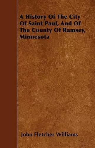 A History Of The City Of Saint Paul, And Of The County Of Ramsey, Minnesota cover