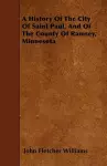 A History Of The City Of Saint Paul, And Of The County Of Ramsey, Minnesota cover