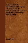 A Manual Of The Operations Of Surgery - For The Use Of Senior Students, House Surgeons, And Junior Practitioners cover